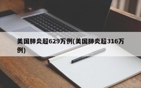 美国肺炎超629万例(美国肺炎超316万例)