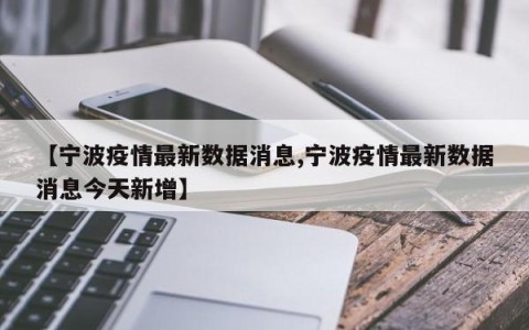 【宁波疫情最新数据消息,宁波疫情最新数据消息今天新增】