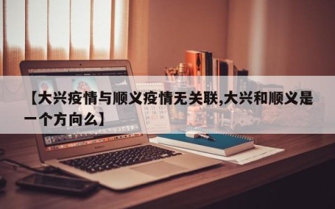 【大兴疫情与顺义疫情无关联,大兴和顺义是一个方向么】