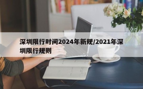深圳限行时间2024年新规/2021年深圳限行规则