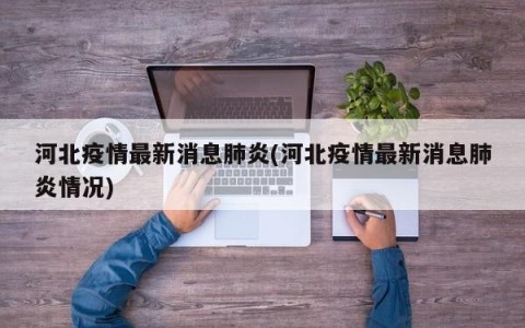 河北疫情最新消息肺炎(河北疫情最新消息肺炎情况)