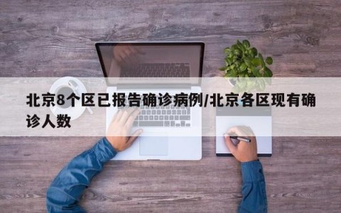 北京8个区已报告确诊病例/北京各区现有确诊人数