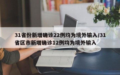31省份新增确诊22例均为境外输入/31省区市新增确诊12例均为境外输入