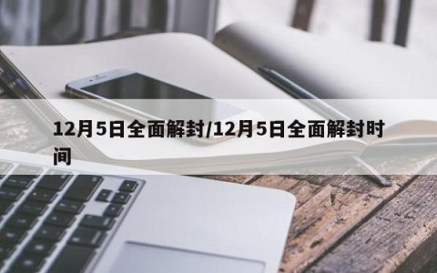 12月5日全面解封/12月5日全面解封时间