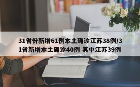 31省份新增61例本土确诊江苏38例/31省新增本土确诊40例 其中江苏39例