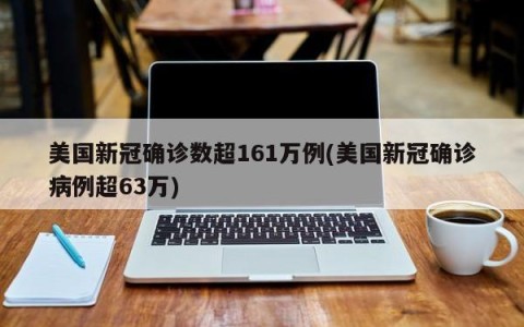 美国新冠确诊数超161万例(美国新冠确诊病例超63万)