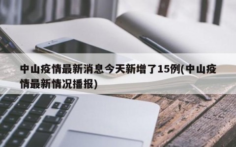 中山疫情最新消息今天新增了15例(中山疫情最新情况播报)