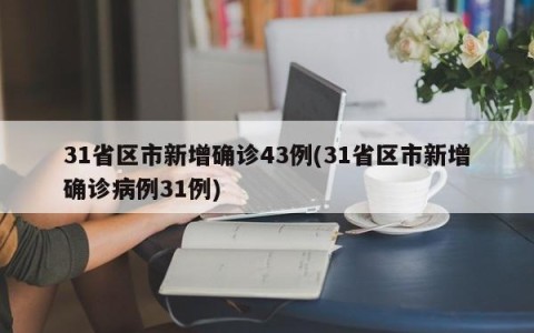 31省区市新增确诊43例(31省区市新增确诊病例31例)