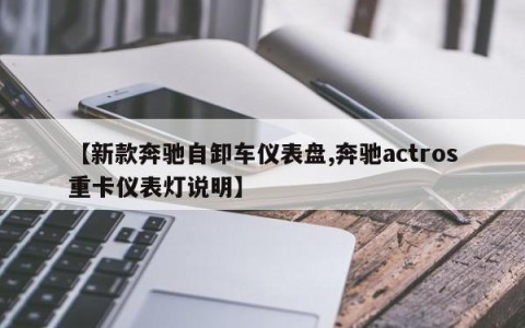 【新款奔驰自卸车仪表盘,奔驰actros重卡仪表灯说明】