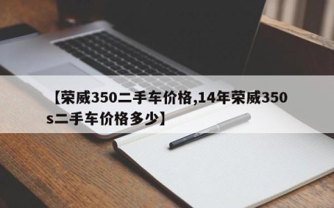 【荣威350二手车价格,14年荣威350s二手车价格多少】