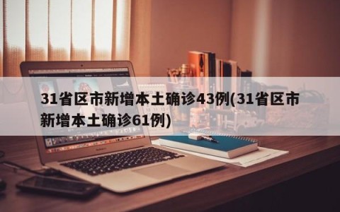 31省区市新增本土确诊43例(31省区市新增本土确诊61例)