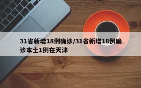 31省新增18例确诊/31省新增18例确诊本土1例在天津