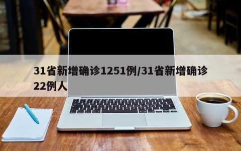31省新增确诊1251例/31省新增确诊22例人