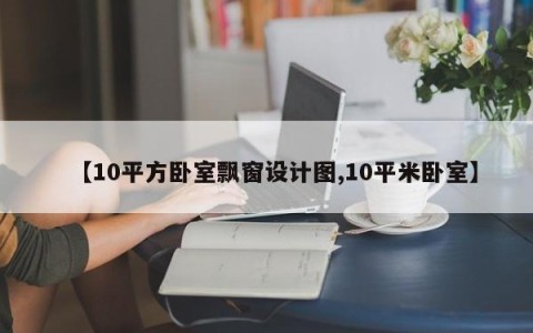 【10平方卧室飘窗设计图,10平米卧室】