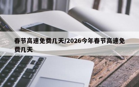 春节高速免费几天/2026今年春节高速免费几天