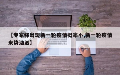 【专家称出现新一轮疫情概率小,新一轮疫情来势汹汹】