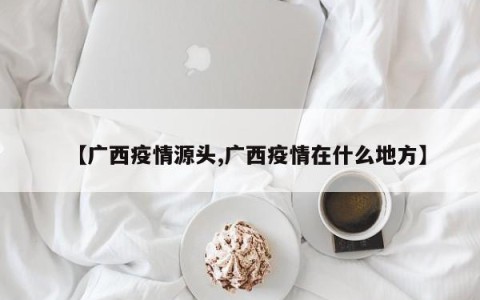 【广西疫情源头,广西疫情在什么地方】