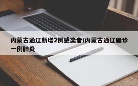 内蒙古通辽新增2例感染者/内蒙古通辽确诊一例肺炎