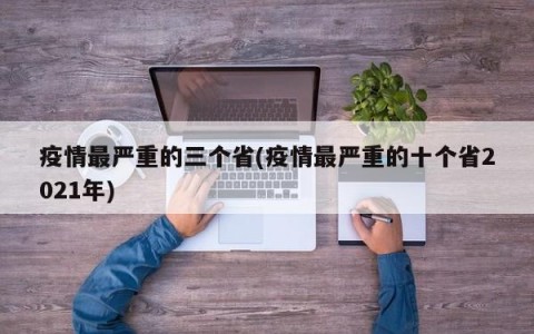 疫情最严重的三个省(疫情最严重的十个省2021年)