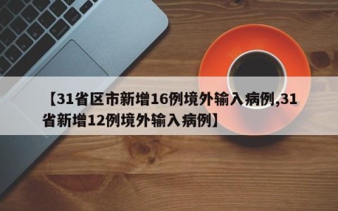 【31省区市新增16例境外输入病例,31省新增12例境外输入病例】