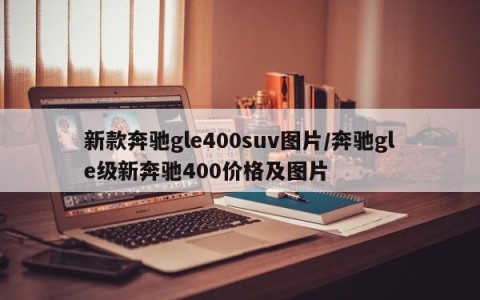 新款奔驰gle400suv图片/奔驰gle级新奔驰400价格及图片