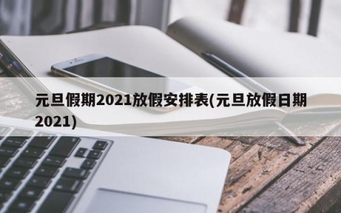 元旦假期2021放假安排表(元旦放假日期2021)