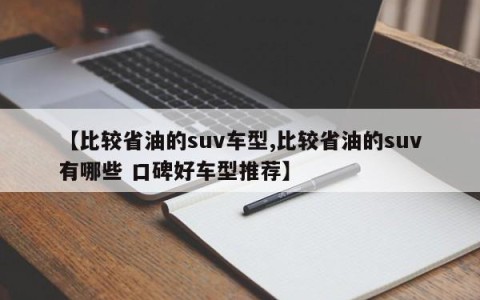 【比较省油的suv车型,比较省油的suv有哪些 口碑好车型推荐】