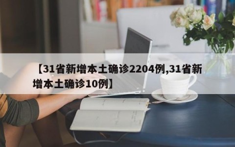 【31省新增本土确诊2204例,31省新增本土确诊10例】