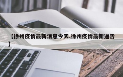【徐州疫情最新消息今天,徐州疫情最新通告】