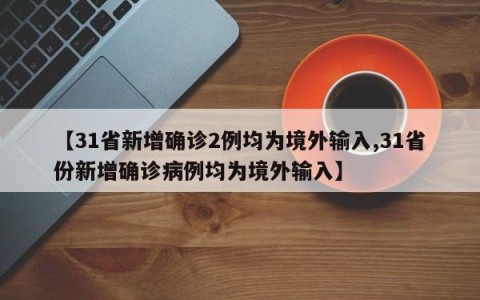 【31省新增确诊2例均为境外输入,31省份新增确诊病例均为境外输入】