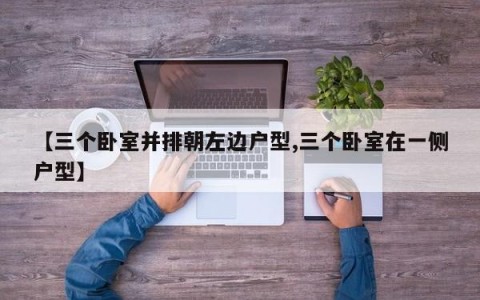 【三个卧室并排朝左边户型,三个卧室在一侧户型】