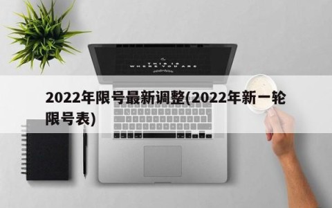2022年限号最新调整(2022年新一轮限号表)