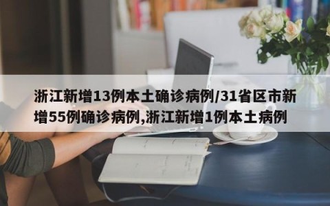 浙江新增13例本土确诊病例/31省区市新增55例确诊病例,浙江新增1例本土病例