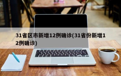 31省区市新增12例确诊(31省份新增12例确诊)