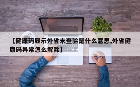 【健康码显示外省未查验是什么意思,外省健康码异常怎么解除】