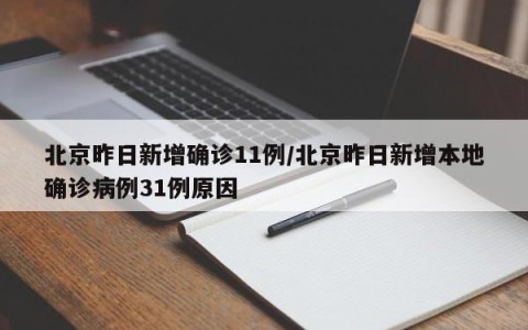 北京昨日新增确诊11例/北京昨日新增本地确诊病例31例原因
