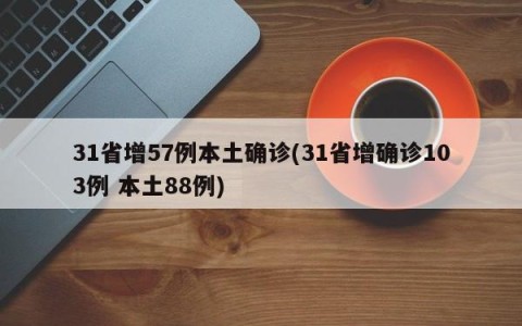 31省增57例本土确诊(31省增确诊103例 本土88例)