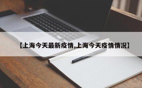 【上海今天最新疫情,上海今天疫情情况】