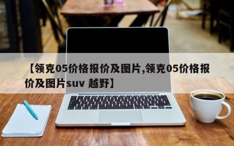 【领克05价格报价及图片,领克05价格报价及图片suv 越野】