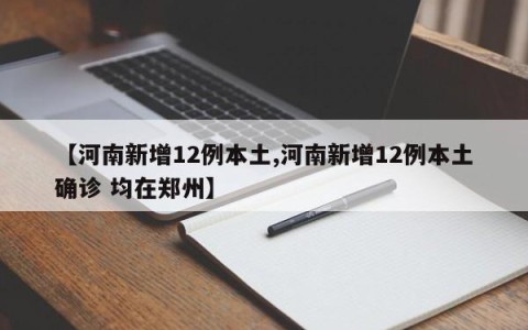 【河南新增12例本土,河南新增12例本土确诊 均在郑州】