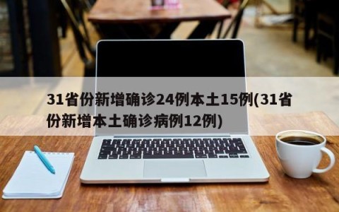 31省份新增确诊24例本土15例(31省份新增本土确诊病例12例)