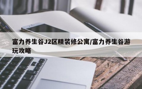 富力养生谷J2区精装修公寓/富力养生谷游玩攻略