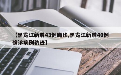 【黑龙江新增43例确诊,黑龙江新增40例确诊病例轨迹】
