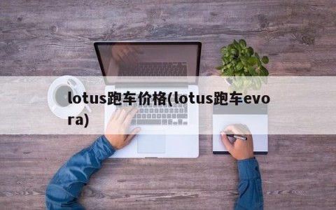 lotus跑车价格(lotus跑车evora)