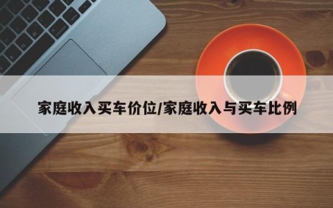家庭收入买车价位/家庭收入与买车比例
