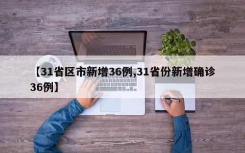 【31省区市新增36例,31省份新增确诊36例】