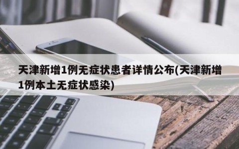 天津新增1例无症状患者详情公布(天津新增1例本土无症状感染)