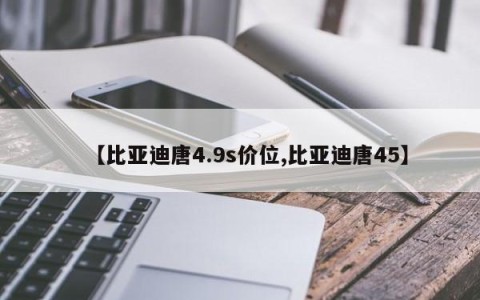 【比亚迪唐4.9s价位,比亚迪唐45】
