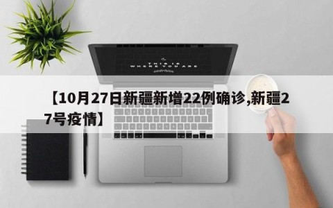 【10月27日新疆新增22例确诊,新疆27号疫情】