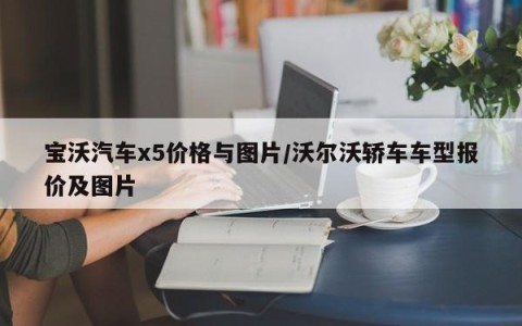 宝沃汽车x5价格与图片/沃尔沃轿车车型报价及图片